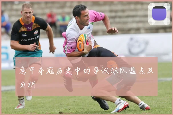 意甲夺冠历史中的争议球队盘点及分析