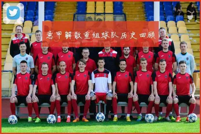 意甲解散重组球队历史回顾