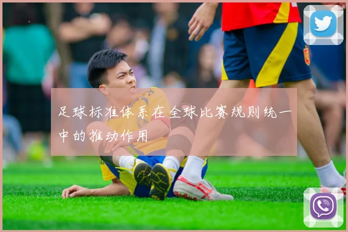足球标准体系在全球比赛规则统一中的推动作用