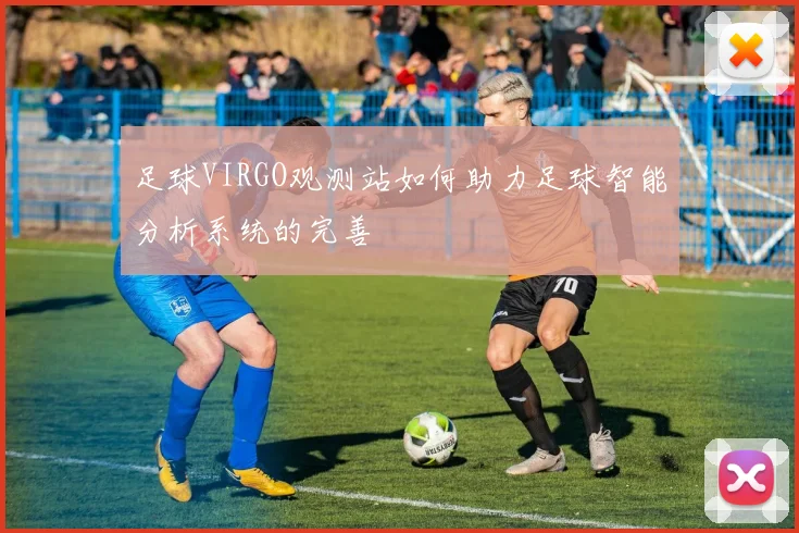 足球VIRGO观测站如何助力足球智能分析系统的完善