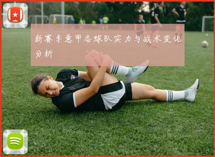 新赛季意甲各球队实力与战术变化分析