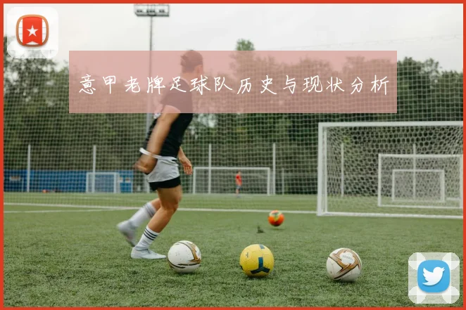 意甲老牌足球队历史与现状分析