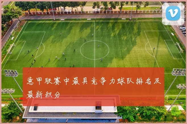 意甲联赛中最具竞争力球队排名及最新积分