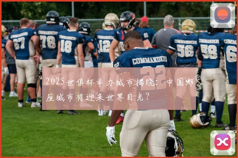 2025世俱杯举办城市揭晓：中国哪座城市将迎来世界目光？