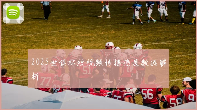 2025世俱杯短视频传播热度数据解析